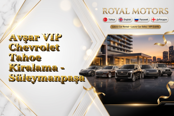 Avşar VIP Chevrolet Tahoe Kiralama - Süleymanpaşa