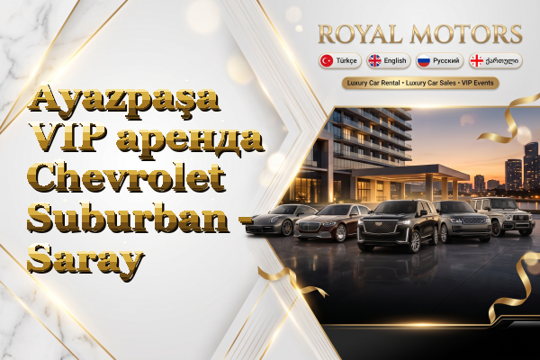 Ayazpaşa VIP аренда Chevrolet Suburban - Saray