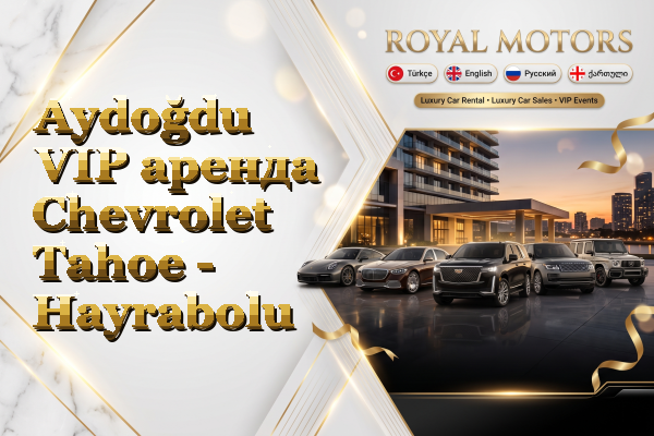Aydoğdu VIP аренда Chevrolet Tahoe - Hayrabolu