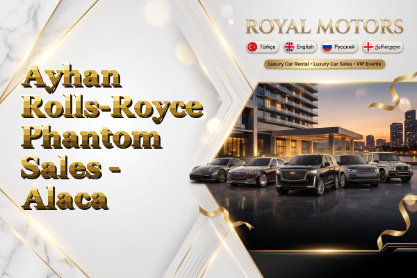 Ayhan Rolls-Royce Phantom Sales - Alaca