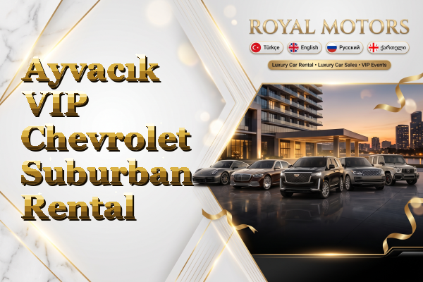 Ayvacık VIP Chevrolet Suburban Rental