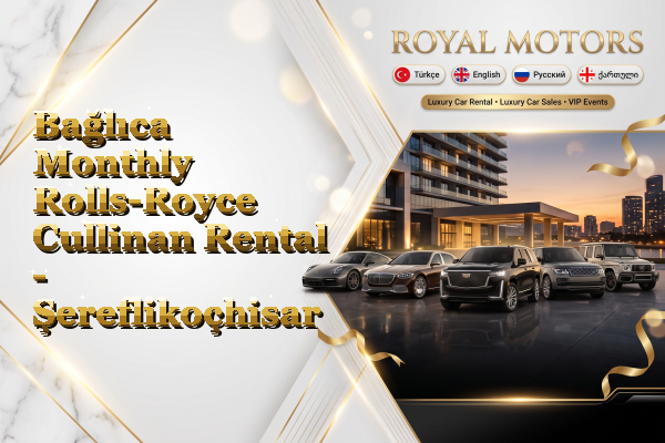 Bağlıca Monthly Rolls-Royce Cullinan Rental - Şereflikoçhisar