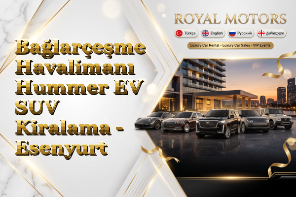 Bağlarçeşme Havalimanı Hummer EV SUV Kiralama - Esenyurt