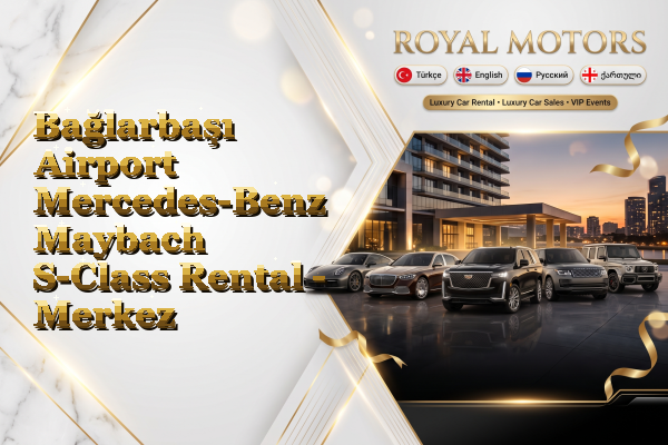 Bağlarbaşı Airport Mercedes-Benz Maybach S-Class Rental - Merkez