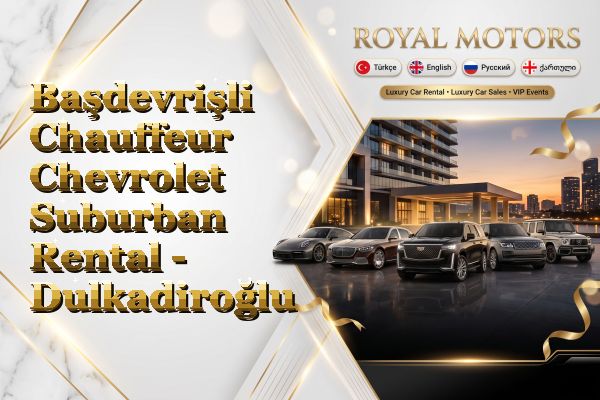 Başdevrişli Chauffeur Chevrolet Suburban Rental - Dulkadiroğlu