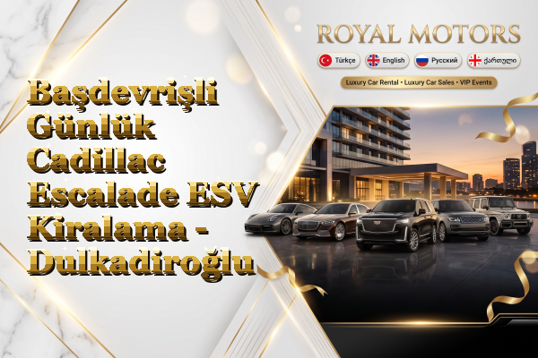 Başdevrişli Günlük Cadillac Escalade ESV Kiralama - Dulkadiroğlu