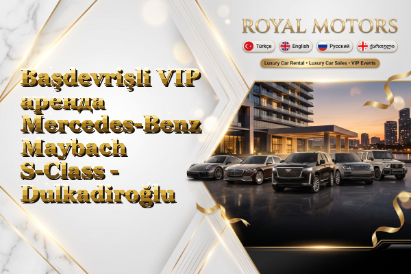 Başdevrişli VIP аренда Mercedes-Benz Maybach S-Class - Dulkadiroğlu
