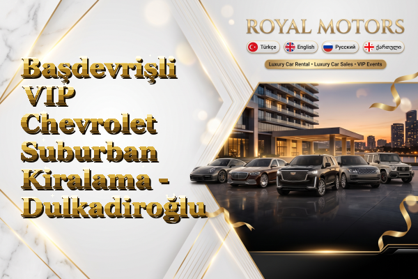 Başdevrişli VIP Chevrolet Suburban Kiralama - Dulkadiroğlu