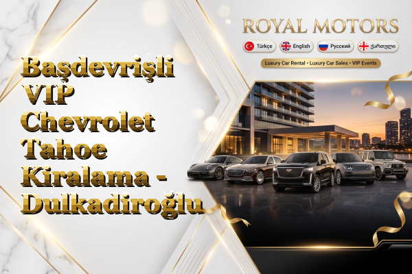 Başdevrişli VIP Chevrolet Tahoe Kiralama - Dulkadiroğlu