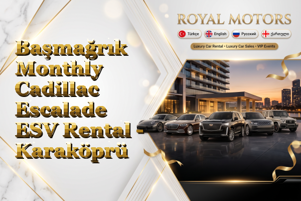 Başmağrık Monthly Cadillac Escalade ESV Rental - Karaköprü