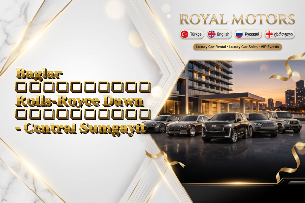 Baglar აეროპორტის Rolls-Royce Dawn გაქირავება - Central Sumgayit