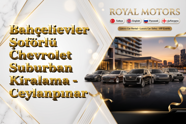 Bahçelievler Şoförlü Chevrolet Suburban Kiralama - Ceylanpınar