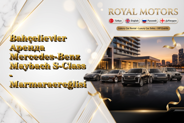 Bahçelievler Аренда Mercedes-Benz Maybach S-Class - Marmaraereğlisi
