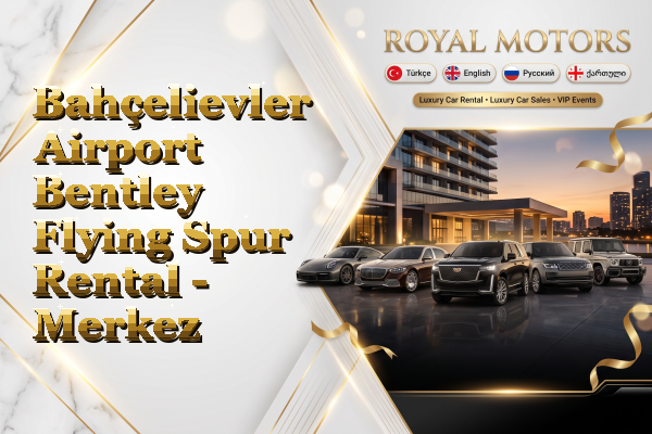 Bahçelievler Airport Bentley Flying Spur Rental - Merkez