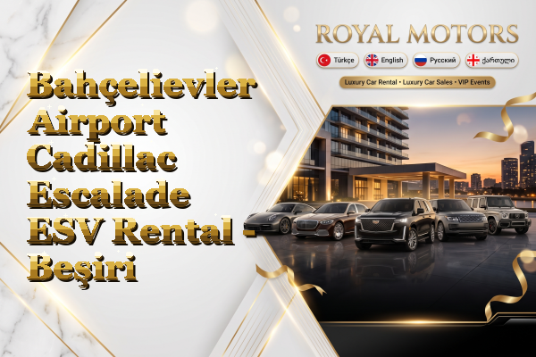 Bahçelievler Airport Cadillac Escalade ESV Rental - Beşiri