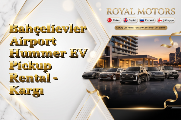 Bahçelievler Airport Hummer EV Pickup Rental - Kargı