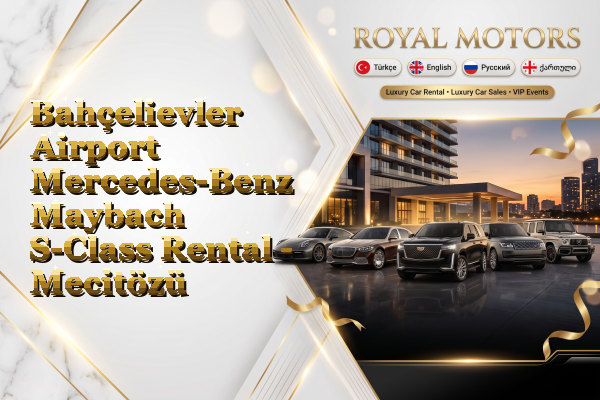 Bahçelievler Airport Mercedes-Benz Maybach S-Class Rental - Mecitözü