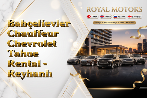 Bahçelievler Chauffeur Chevrolet Tahoe Rental - Reyhanlı