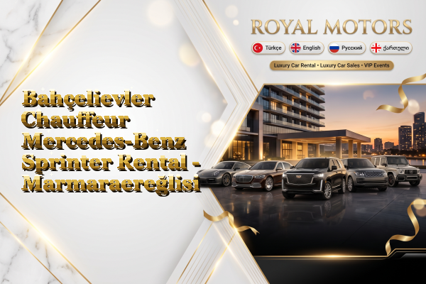 Bahçelievler Chauffeur Mercedes-Benz Sprinter Rental - Marmaraereğlisi