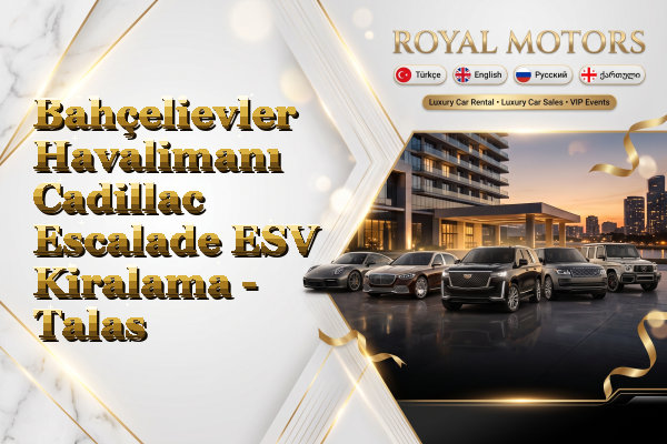 Bahçelievler Havalimanı Cadillac Escalade ESV Kiralama - Talas