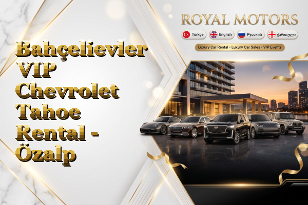 Bahçelievler VIP Chevrolet Tahoe Rental - Özalp