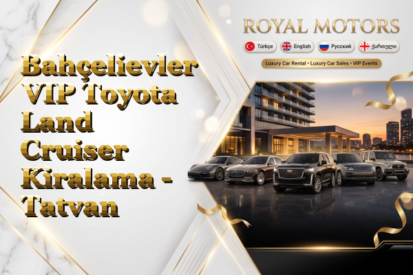 Bahçelievler VIP Toyota Land Cruiser Kiralama - Tatvan