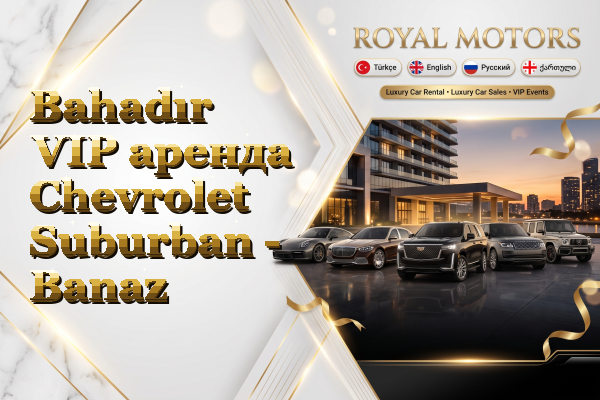 Bahadır VIP аренда Chevrolet Suburban - Banaz