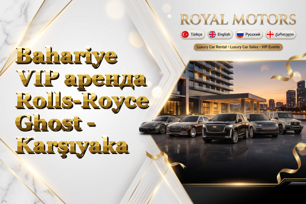 Bahariye VIP аренда Rolls-Royce Ghost - Karşıyaka