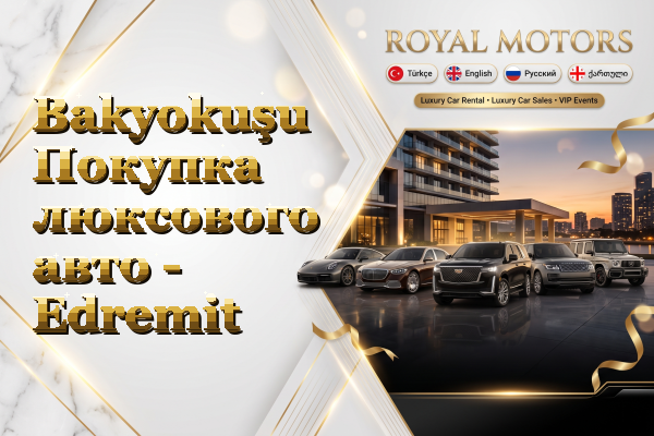 Bakyokuşu Покупка люксового авто - Edremit