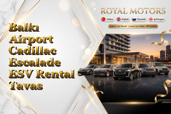 Balkı Airport Cadillac Escalade ESV Rental - Tavas