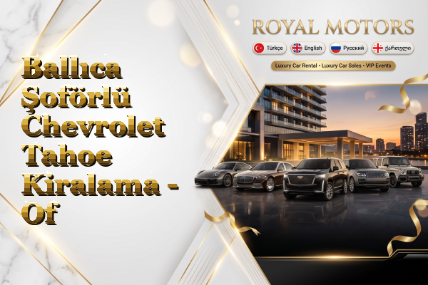 Ballıca Şoförlü Chevrolet Tahoe Kiralama - Of