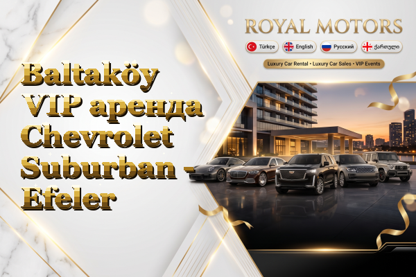 Baltaköy VIP аренда Chevrolet Suburban - Efeler