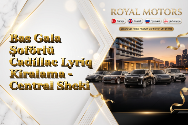 Bas Gala Şoförlü Cadillac Lyriq Kiralama - Central Sheki
