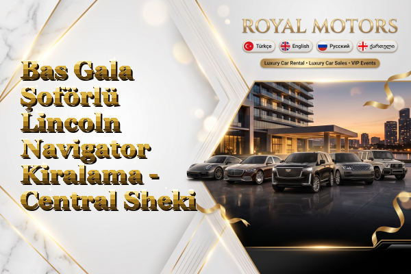 Bas Gala Şoförlü Lincoln Navigator Kiralama - Central Sheki