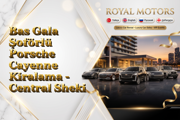 Bas Gala Şoförlü Porsche Cayenne Kiralama - Central Sheki
