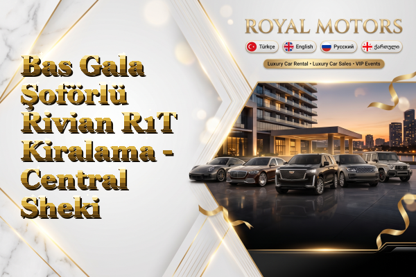 Bas Gala Şoförlü Rivian R1T Kiralama - Central Sheki