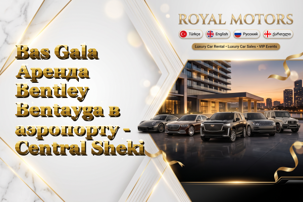 Bas Gala Аренда Bentley Bentayga в аэропорту - Central Sheki