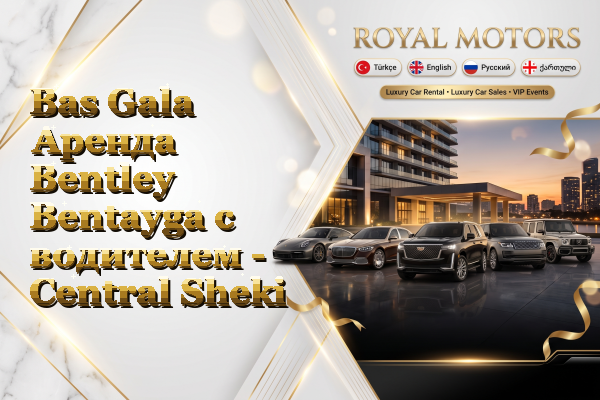 Bas Gala Аренда Bentley Bentayga с водителем - Central Sheki