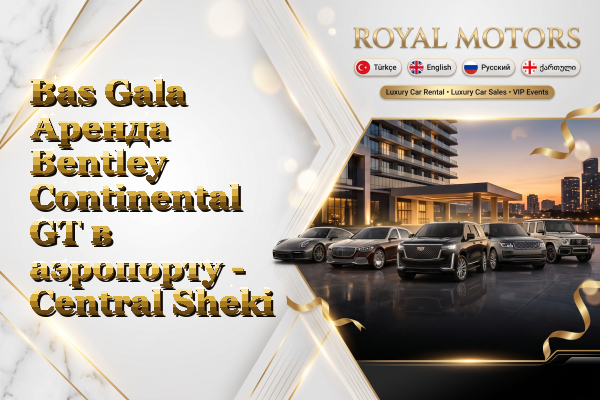 Bas Gala Аренда Bentley Continental GT в аэропорту - Central Sheki