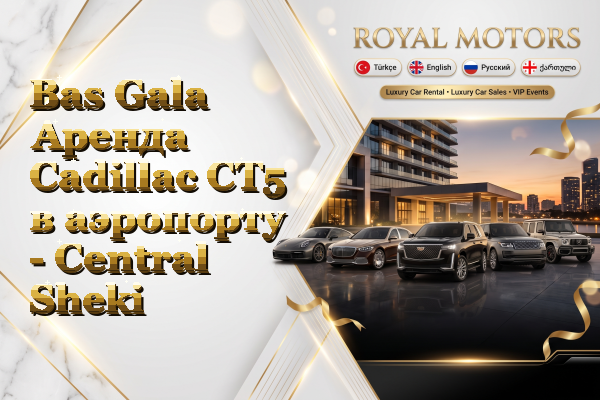 Bas Gala Аренда Cadillac CT5 в аэропорту - Central Sheki