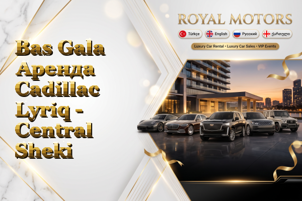 Bas Gala Аренда Cadillac Lyriq - Central Sheki
