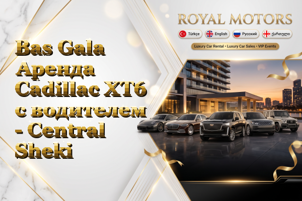 Bas Gala Аренда Cadillac XT6 с водителем - Central Sheki