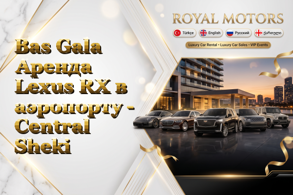 Bas Gala Аренда Lexus RX в аэропорту - Central Sheki