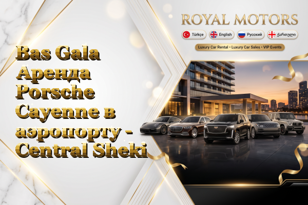 Bas Gala Аренда Porsche Cayenne в аэропорту - Central Sheki
