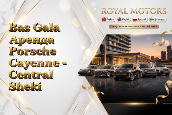 Bas Gala Аренда Porsche Cayenne - Central Sheki