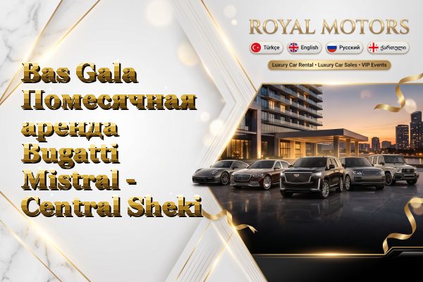 Bas Gala Помесячная аренда Bugatti Mistral - Central Sheki