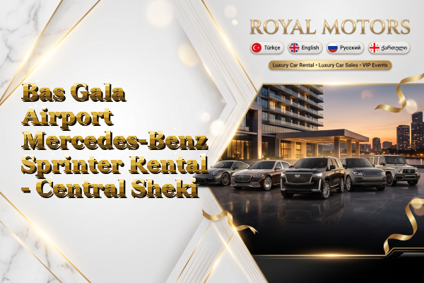 Bas Gala Airport Mercedes-Benz Sprinter Rental - Central Sheki