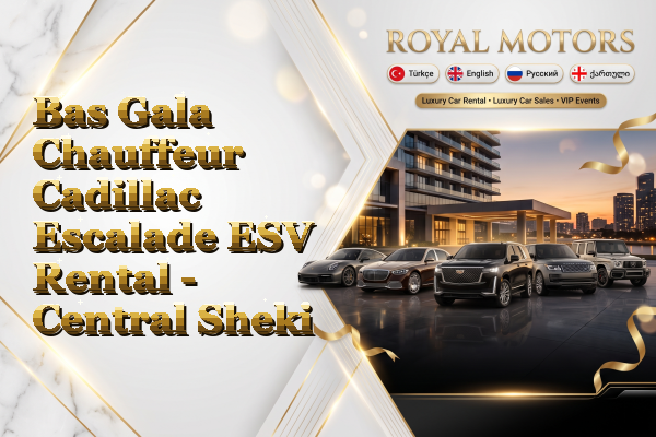 Bas Gala Chauffeur Cadillac Escalade ESV Rental - Central Sheki