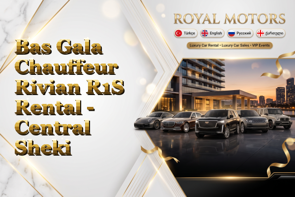 Bas Gala Chauffeur Rivian R1S Rental - Central Sheki