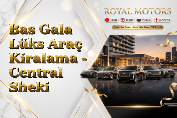 Bas Gala Lüks Araç Kiralama - Central Sheki